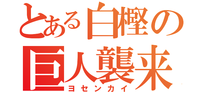 とある白樫の巨人襲来（ヨセンカイ）