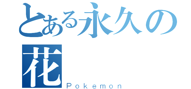 とある永久の花園（Ｐｏｋｅｍｏｎ）