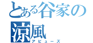 とある谷家の涼風（アビューズ）