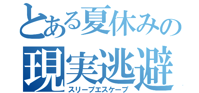 とある夏休みの現実逃避（スリープエスケープ）