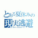 とある夏休みの現実逃避（スリープエスケープ）