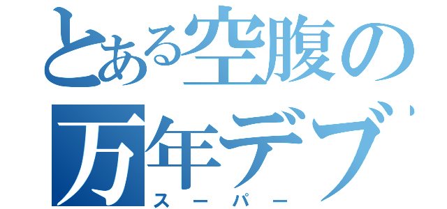 とある空腹の万年デブ（スーパー）