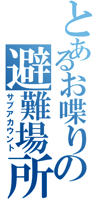 とあるお喋りの避難場所（サブアカウント）