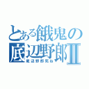 とある餓鬼の底辺野郎Ⅱ（底辺野郎死ね）