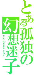 とある孤独の幻想迷子（ストレイチャイルド）