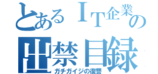 とあるＩＴ企業の出禁目録（ガチガイジの復讐）