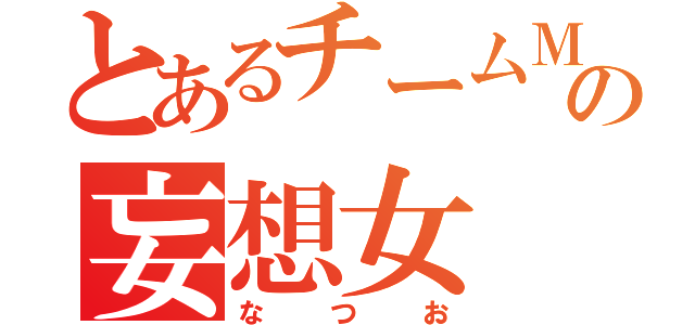 とあるチームＭの妄想女（なつお）