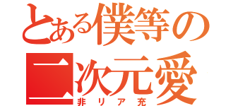 とある僕等の二次元愛（非リア充）