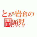 とある岩倉の問題児（キヨミヤ）