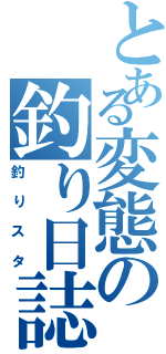 とある変態の釣り日誌（釣りスタ）