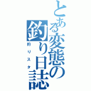 とある変態の釣り日誌（釣りスタ）