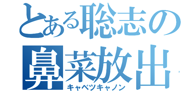 とある聡志の鼻菜放出（キャベツキャノン）