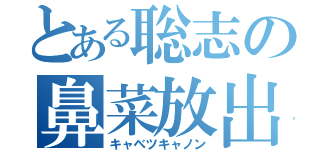 とある聡志の鼻菜放出（キャベツキャノン）