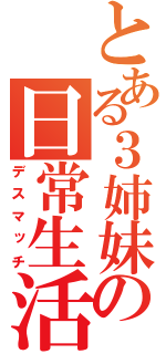 とある３姉妹の日常生活（デスマッチ）