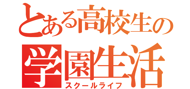 とある高校生の学園生活（スクールライフ）