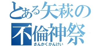 とある矢萩の不倫神祭（さんかくかんけい）