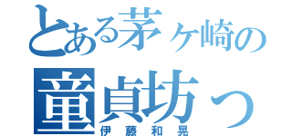 とある茅ヶ崎の童貞坊っちゃん（伊藤和晃）