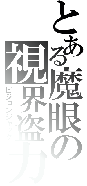 とある魔眼の視界盗力（ビジョンジャック）