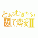 とあるむぎちゃんの女子恋愛Ⅱ（レズビアン）