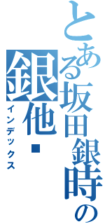 とある坂田銀時の銀他妈（インデックス）