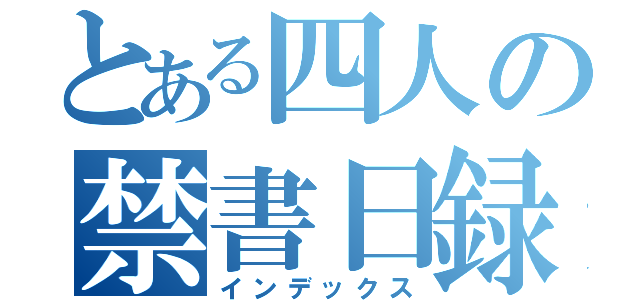 とある四人の禁書日録（インデックス）