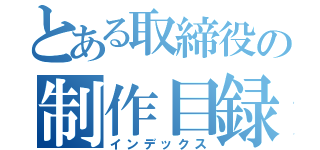 とある取締役の制作目録（インデックス）