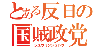 とある反日の国賊政党（ジユウミンシュトウ）