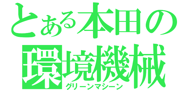 とある本田の環境機械（グリーンマシーン）