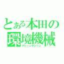 とある本田の環境機械（グリーンマシーン）