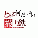 とある何だ、あの撮り鉄（キチガイだらけの撮り鉄を殲滅！）