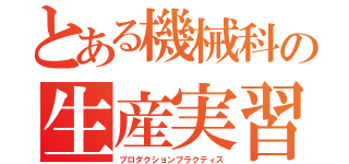 とある機械科の生産実習（プロダクションプラクティス）