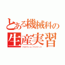 とある機械科の生産実習（プロダクションプラクティス）