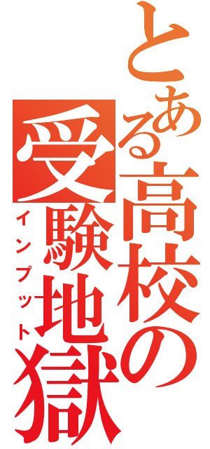 とある高校の受験地獄（インプット）