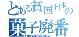 とある貧国日本の菓子廃番（国税免除の贋日本人しか買えない）