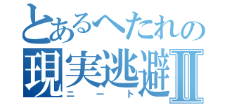 とあるへたれの現実逃避Ⅱ（ニート）