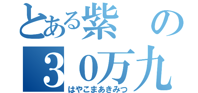 とある紫の３０万九段（はやこまあきみつ）