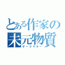 とある作家の未元物質（ダークマター）