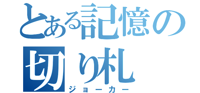 とある記憶の切り札（ジョーカー）