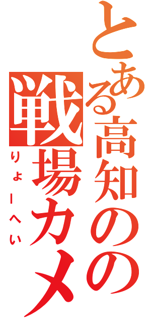 とある高知のの戦場カメラマン（りょーへい）