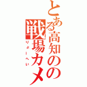 とある高知のの戦場カメラマン（りょーへい）