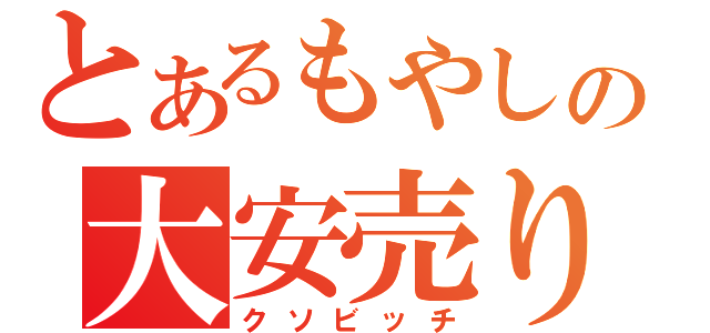 とあるもやしの大安売り（クソビッチ）