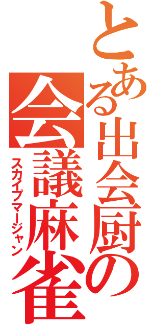 とある出会厨の会議麻雀（スカイプマージャン）