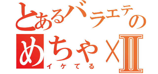 とあるバラエティのめちゃ×Ⅱ（イケてる）