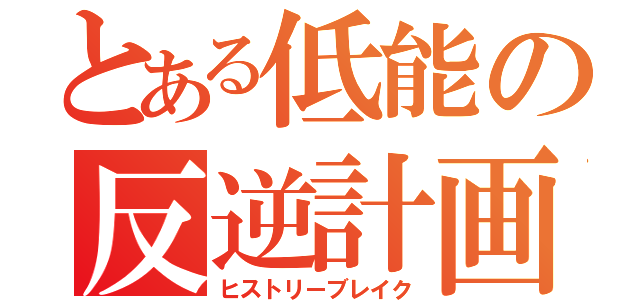 とある低能の反逆計画（ヒストリーブレイク）