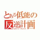 とある低能の反逆計画（ヒストリーブレイク）