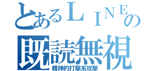 とあるＬＩＮＥの既読無視（精神的打撃系攻撃）