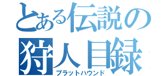 とある伝説の狩人目録（ブラットハウンド）