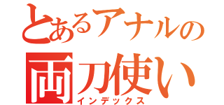 とあるアナルの両刀使い（インデックス）