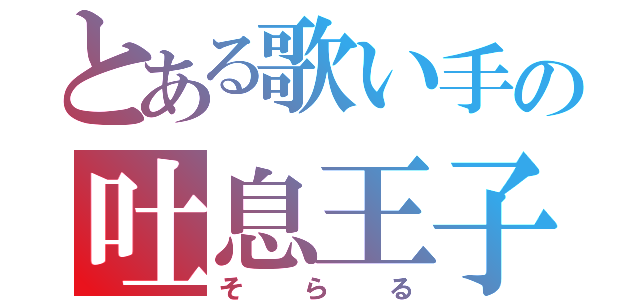 とある歌い手の吐息王子（そらる）