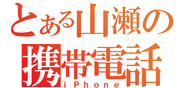 とある山瀬の携帯電話（ｉＰｈｏｎｅ）